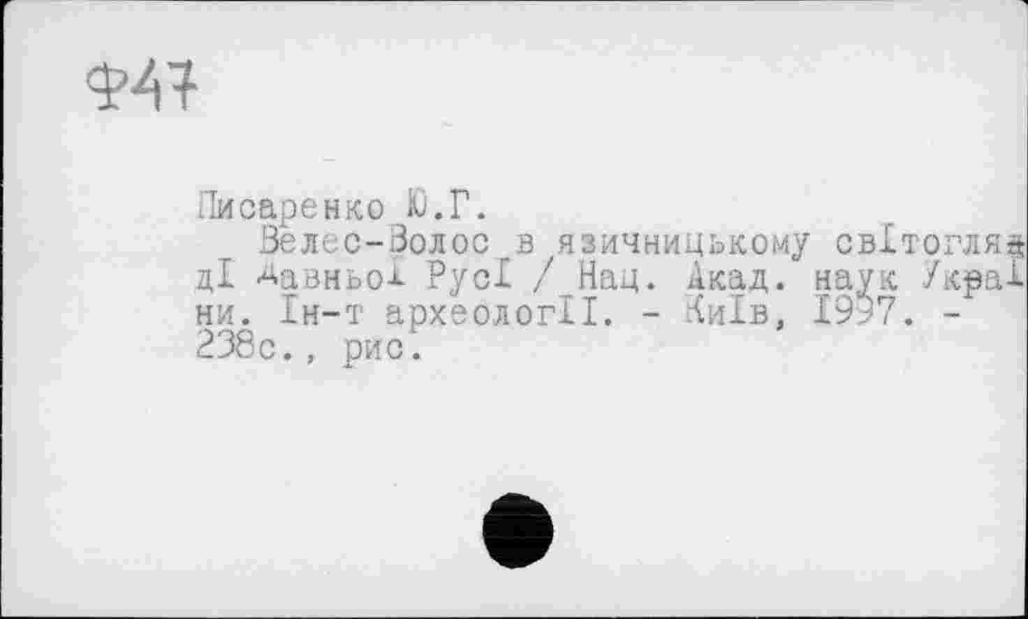 ﻿Ф41
Писаренко Ю.Г.
Зелес-Волос в язичницькому СВІТОГЛЯД ці Давньої Русі / Нац. Акад, наук /краї ни. Ін-т археології. - Київ, 1957. -238с., рис.